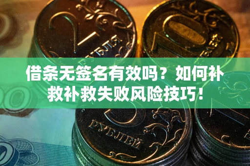 济南借条无签名有效吗？如何补救补救失败风险技巧！