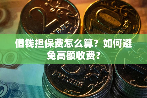 济南借钱担保费怎么算？如何避免高额收费？