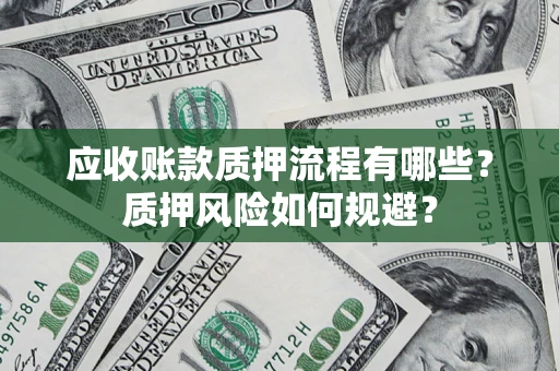 济南应收账款质押流程有哪些？质押风险如何规避？