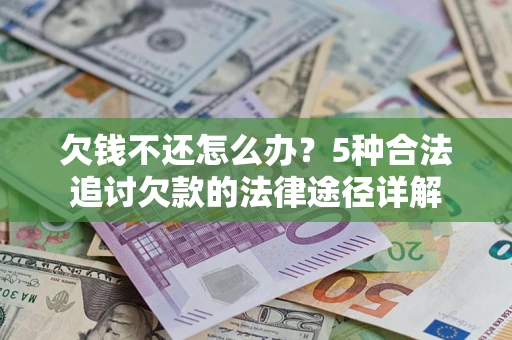 济南欠钱不还怎么办？5种合法追讨欠款的法律途径详解