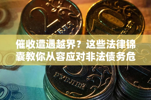 济南催收遭遇越界？这些法律锦囊教你从容应对非法债务危机