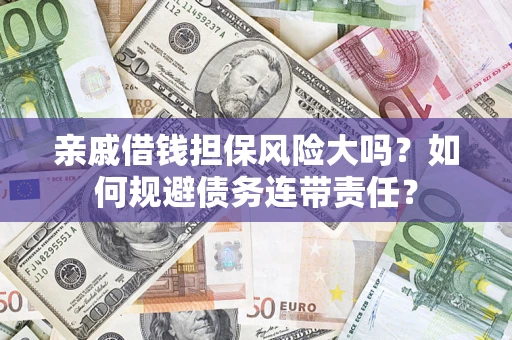 济南亲戚借钱担保风险大吗？如何规避债务连带责任？