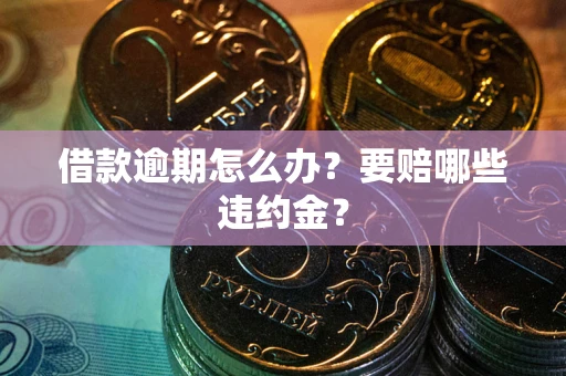 济南借款逾期怎么办？要赔哪些违约金？
