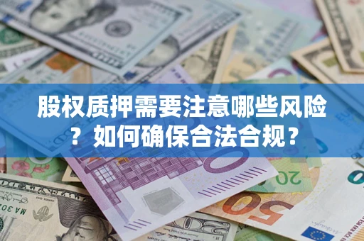 济南股权质押需要注意哪些风险？如何确保合法合规？