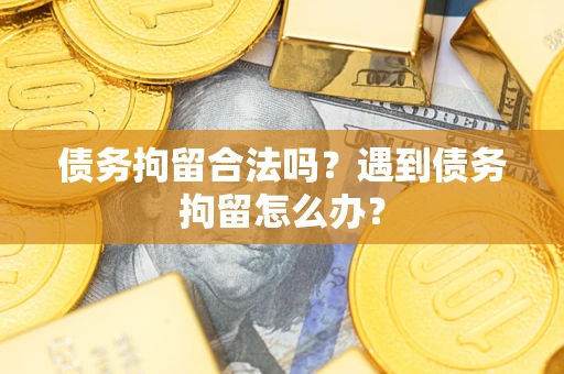 济南债务拘留合法吗？遇到债务拘留怎么办？