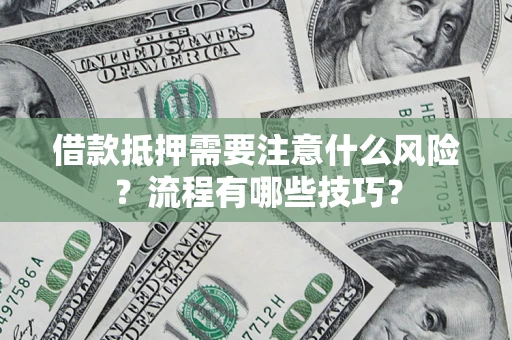 济南借款抵押需要注意什么风险？流程有哪些技巧？