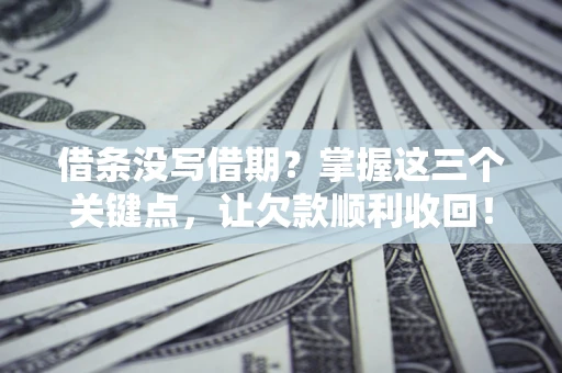 济南借条没写借期？掌握这三个关键点，让欠款顺利收回！