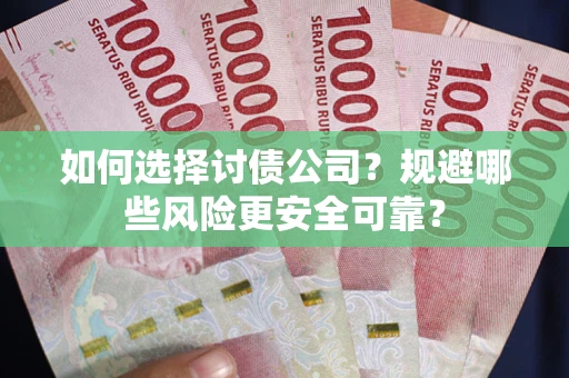 济南如何选择讨债公司？规避哪些风险更安全可靠？