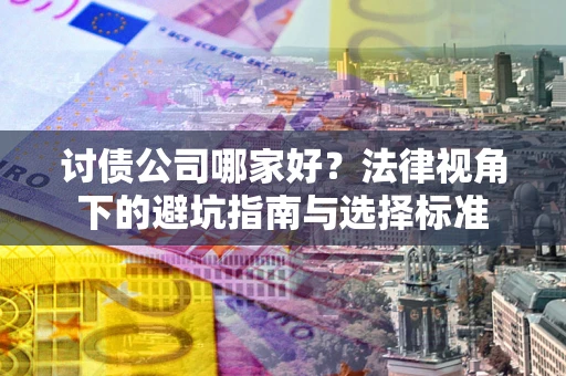 济南讨债公司哪家好？法律视角下的避坑指南与选择标准