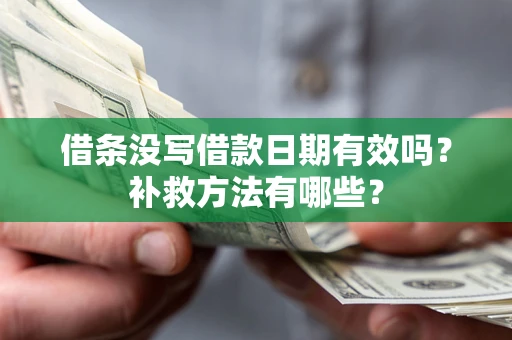 济南借条没写借款日期有效吗?补救方法有哪些? 济南借条没写借款日期有效吗?补救方法有哪些?