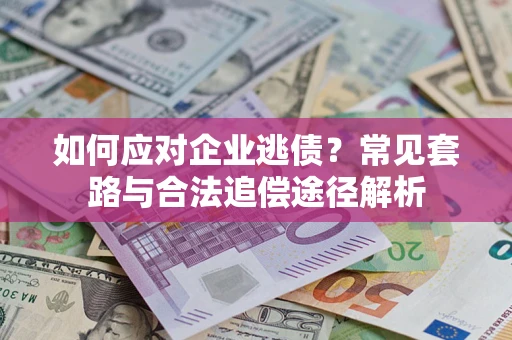 济南如何应对企业逃债？常见套路与合法追偿途径解析