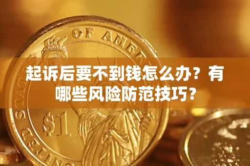 济南起诉后要不到钱怎么办?有哪些风险防范技巧? 济南起诉后要不到钱怎么办?有哪些风险防范技巧?