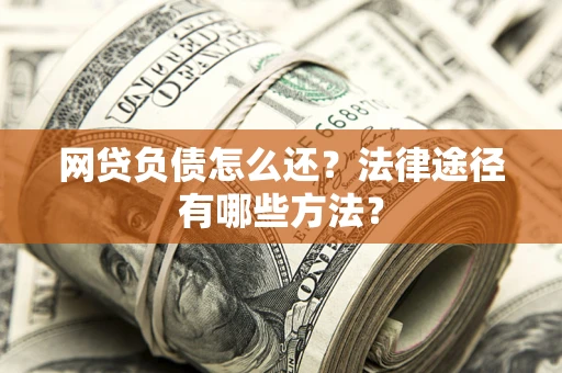 济南网贷负债怎么还？法律途径有哪些方法？