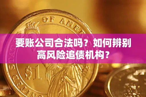 济南要账公司合法吗？如何辨别高风险追债机构？