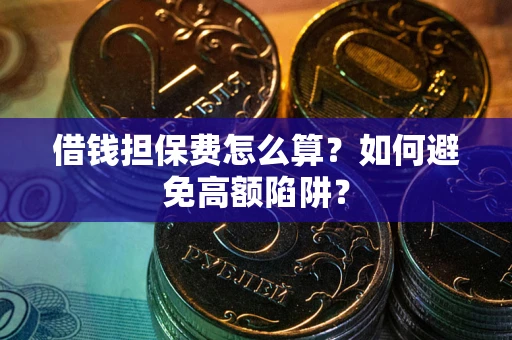 济南借钱担保费怎么算？如何避免高额陷阱？