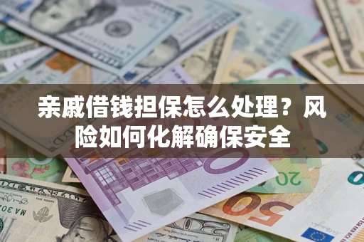 济南亲戚借钱担保怎么处理？风险如何化解确保安全
