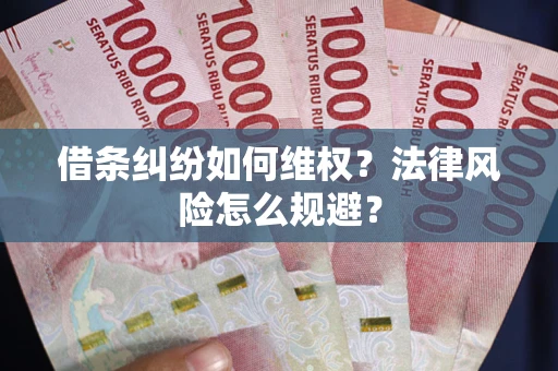 济南借条纠纷如何维权？法律风险怎么规避？