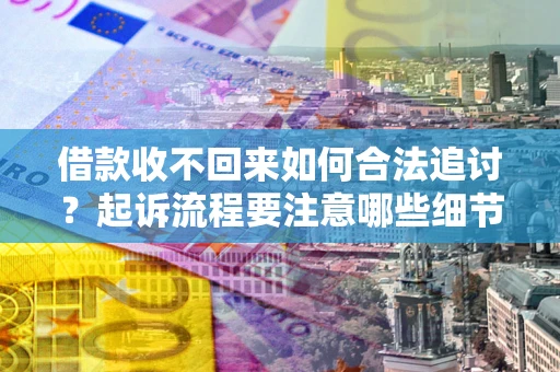 济南借款收不回来如何合法追讨？起诉流程要注意哪些细节？