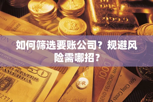 济南如何筛选要账公司？规避风险需哪招？