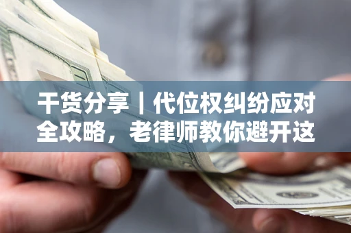 济南干货分享｜代位权纠纷应对全攻略，老律师教你避开这5大雷区