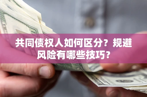 济南共同债权人如何区分？规避风险有哪些技巧？