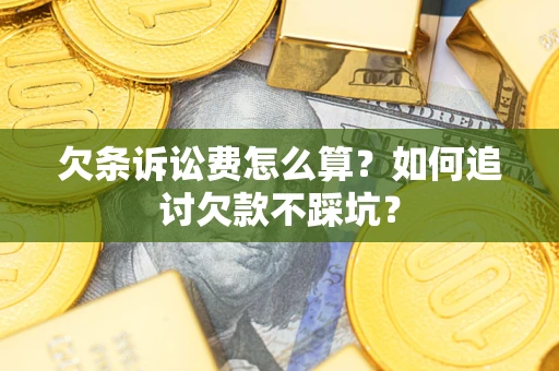 济南欠条诉讼费怎么算？如何追讨欠款不踩坑？
