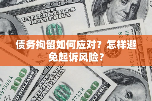 济南债务拘留如何应对？怎样避免起诉风险？