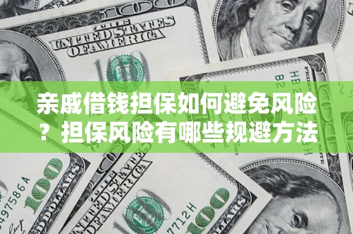 济南亲戚借钱担保如何避免风险？担保风险有哪些规避方法？