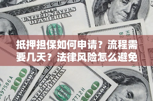 济南抵押担保如何申请？流程需要几天？法律风险怎么避免？避坑指南