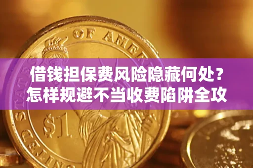 济南借钱担保费风险隐藏何处？怎样规避不当收费陷阱全攻略！