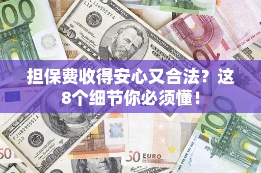 济南担保费收得安心又合法？这8个细节你必须懂！