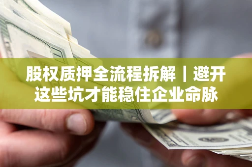 济南股权质押全流程拆解｜避开这些坑才能稳住企业命脉