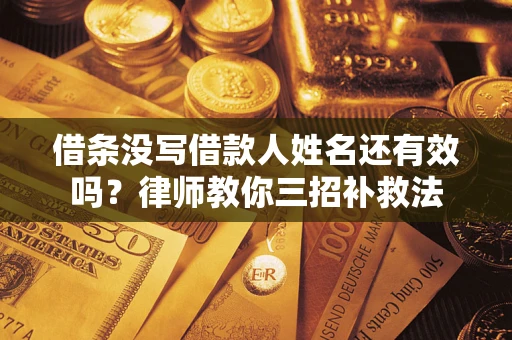 济南借条没写借款人姓名还有效吗？律师教你三招补救法