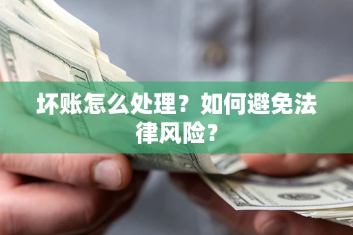 济南坏账怎么处理？如何避免法律风险？