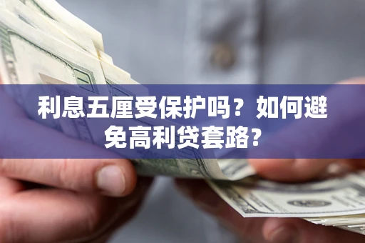 济南利息五厘受保护吗？如何避免高利贷套路？