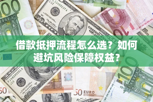 济南借款抵押流程怎么选？如何避坑风险保障权益？