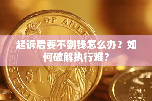 济南起诉后要不到钱怎么办？如何破解执行难？