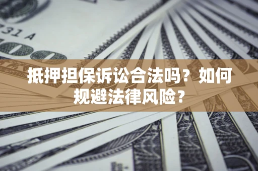 济南抵押担保诉讼合法吗？如何规避法律风险？