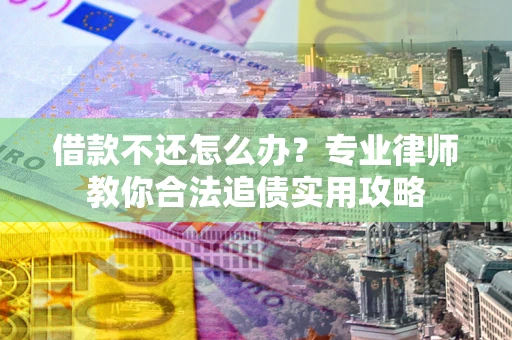 济南借款不还怎么办？专业律师教你合法追债实用攻略