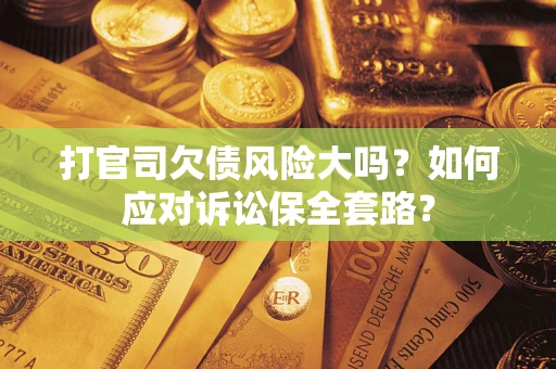 济南打官司欠债风险大吗？如何应对诉讼保全套路？