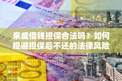 济南亲戚借钱担保合法吗？如何规避担保后不还的法律风险？