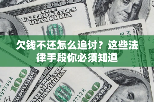 济南欠钱不还怎么追讨？这些法律手段你必须知道