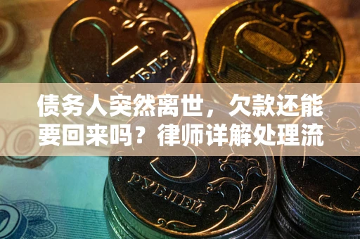 济南债务人突然离世，欠款还能要回来吗？律师详解处理流程