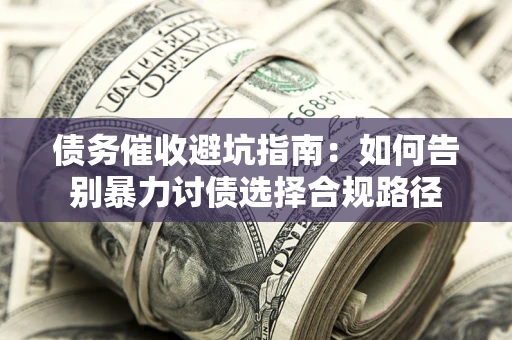 济南债务催收避坑指南：如何告别暴力讨债选择合规路径