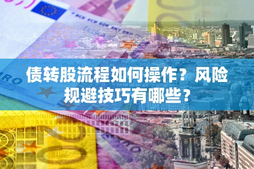 济南债转股流程如何操作？风险规避技巧有哪些？