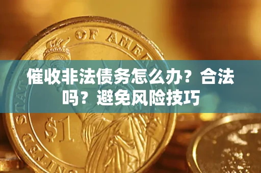 济南催收非法债务怎么办？合法吗？避免风险技巧