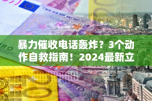 济南暴力催收电话轰炸？3个动作自救指南！2024最新立案标准全解析