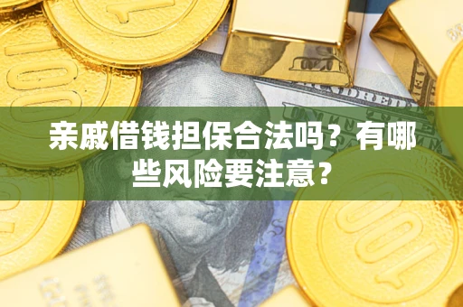 济南亲戚借钱担保合法吗？有哪些风险要注意？
