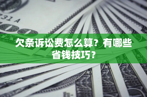 济南欠条诉讼费怎么算？有哪些省钱技巧？