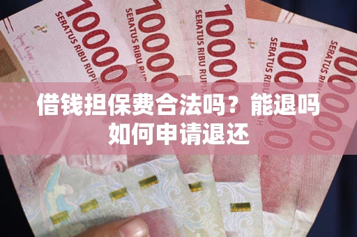 济南借钱担保费合法吗？能退吗如何申请退还